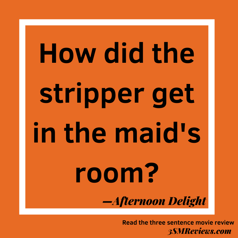 Orange background. Text: How did the stripper get in the maid's room? —Afternoon Delight. Read the three sentence movie review. 3SMReviews.com