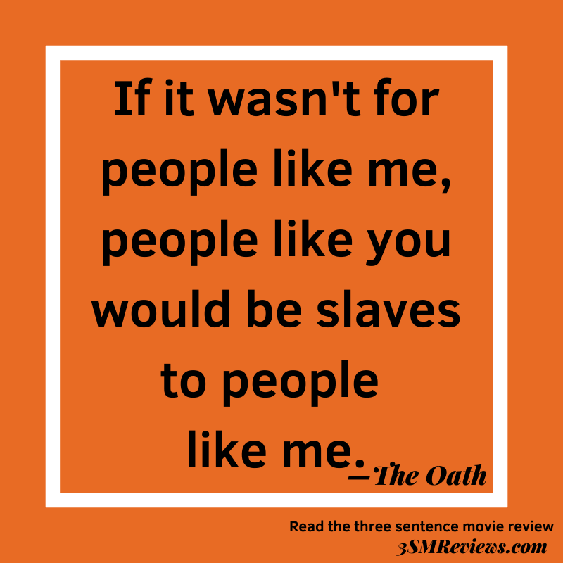 Orange background with a white frame. If it wasn't for people like me, people like you would be slaves to people like me.—The Oath. Read the three sentence movie review. 3SMReviews.com